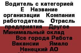Водитель с категорией Е › Название организации ­ Компания-работодатель › Отрасль предприятия ­ Другое › Минимальный оклад ­ 30 000 - Все города Работа » Вакансии   . Ямало-Ненецкий АО,Муравленко г.